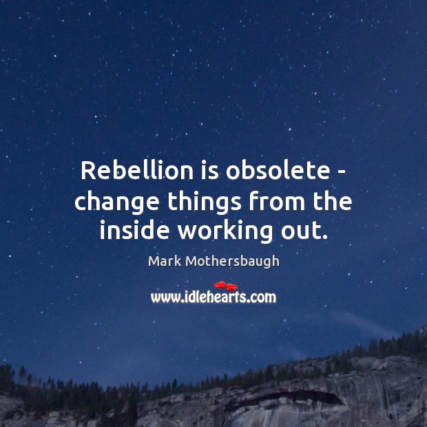 Rebellion is obsolete – change things from the inside working out. Mark Mothersbaugh Picture Quote