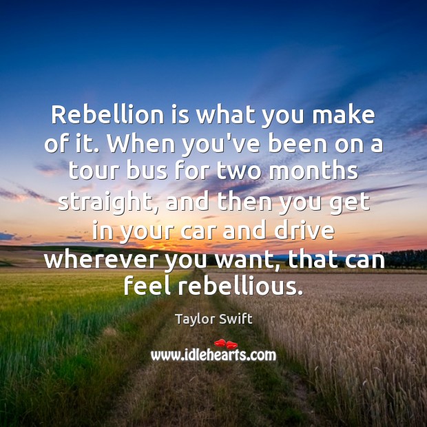 Rebellion is what you make of it. When you’ve been on a Image