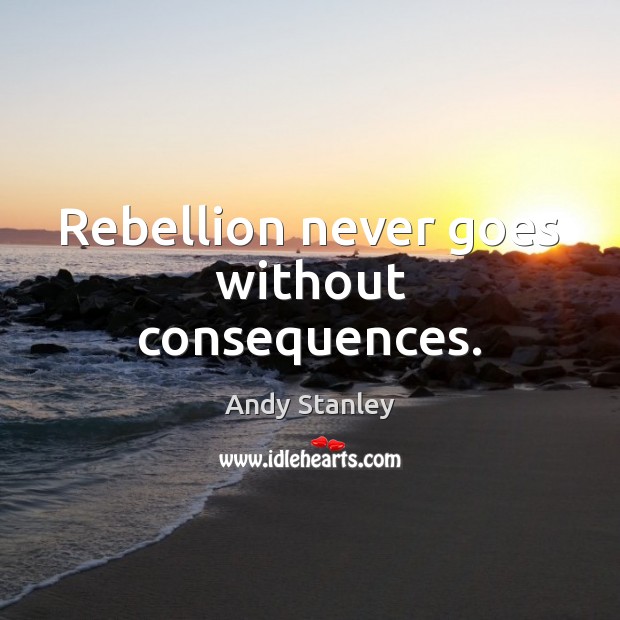 Rebellion never goes without consequences. Andy Stanley Picture Quote