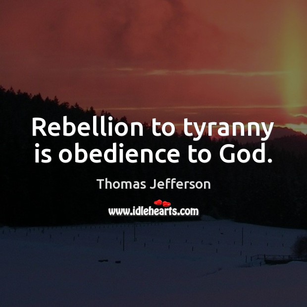 Rebellion to tyranny is obedience to God. Thomas Jefferson Picture Quote
