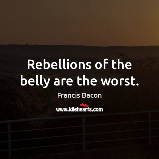 Rebellions of the belly are the worst. Image