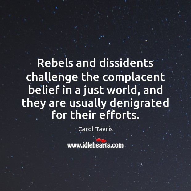 Rebels and dissidents challenge the complacent belief in a just world, and Carol Tavris Picture Quote