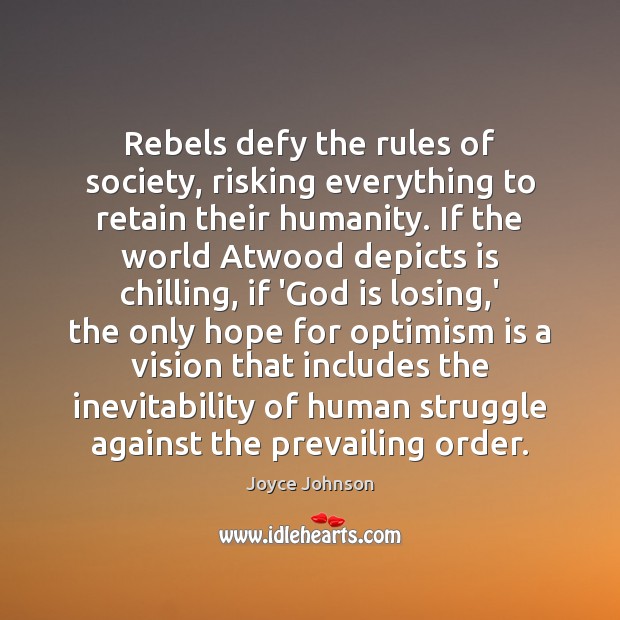 Rebels defy the rules of society, risking everything to retain their humanity. Joyce Johnson Picture Quote