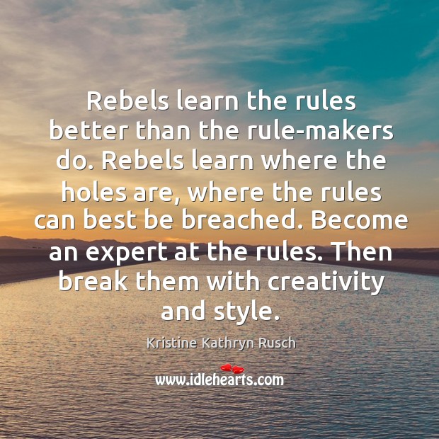 Rebels learn the rules better than the rule-makers do. Rebels learn where Kristine Kathryn Rusch Picture Quote