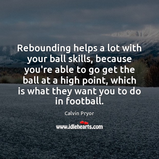 Rebounding helps a lot with your ball skills, because you’re able to Calvin Pryor Picture Quote