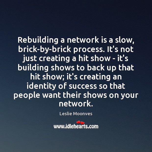 Rebuilding a network is a slow, brick-by-brick process. It’s not just creating Leslie Moonves Picture Quote