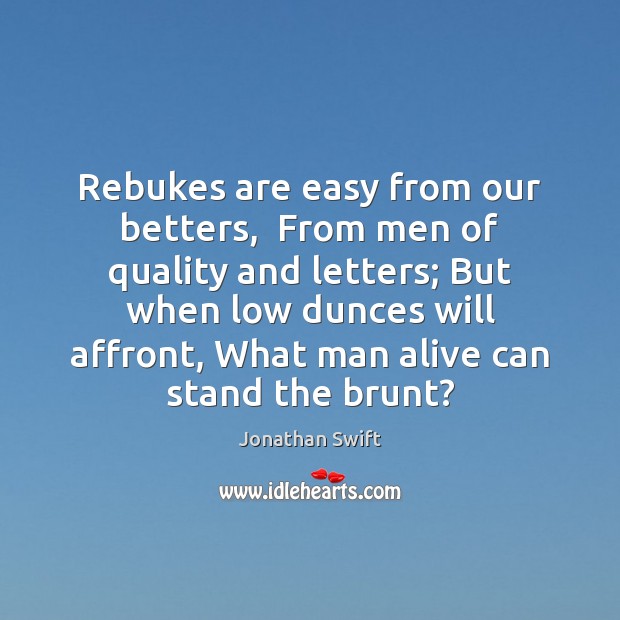Rebukes are easy from our betters,  From men of quality and letters; Jonathan Swift Picture Quote