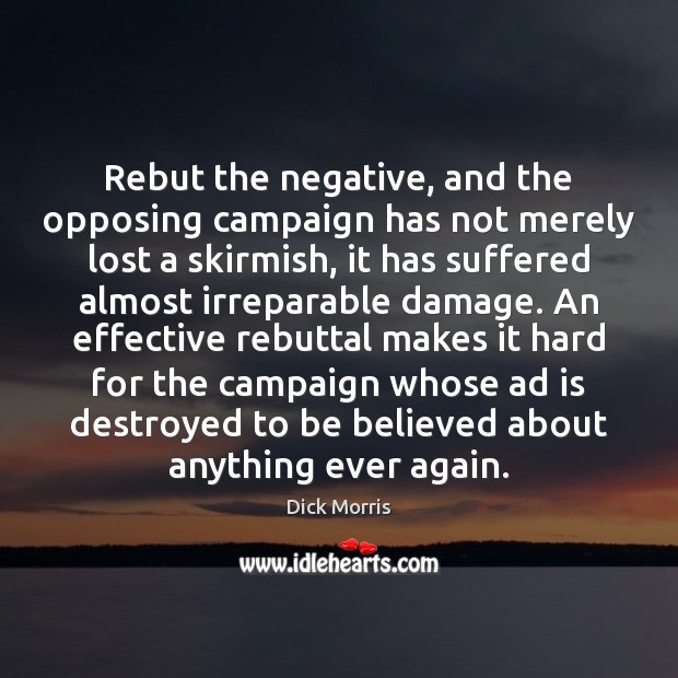 Rebut the negative, and the opposing campaign has not merely lost a Dick Morris Picture Quote
