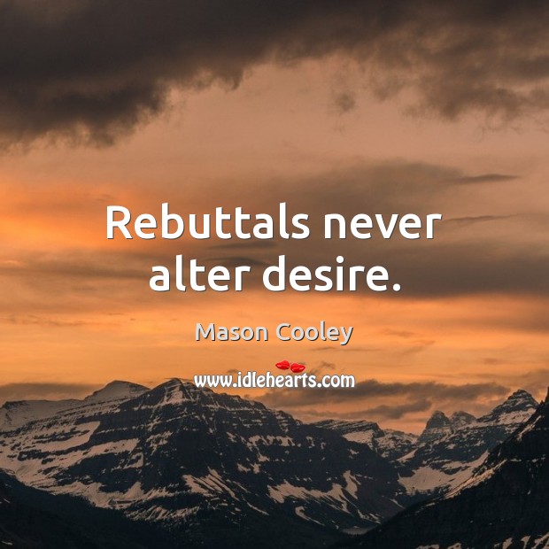 Rebuttals never alter desire. Mason Cooley Picture Quote