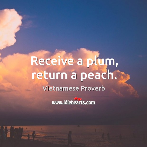 Receive a plum, return a peach. Vietnamese Proverbs Image
