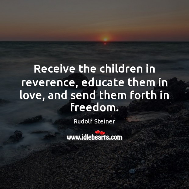 Receive the children in reverence, educate them in love, and send them forth in freedom. Image