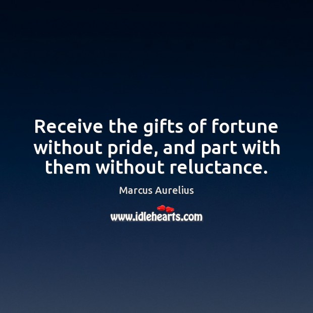 Receive the gifts of fortune without pride, and part with them without reluctance. Marcus Aurelius Picture Quote