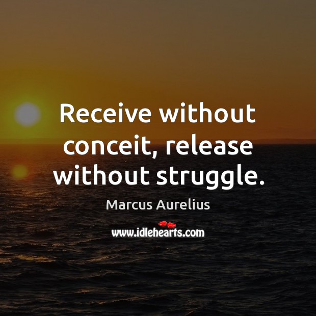Receive without conceit, release without struggle. Marcus Aurelius Picture Quote