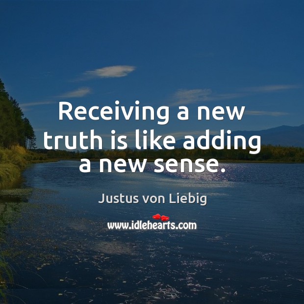 Receiving a new truth is like adding a new sense. Justus von Liebig Picture Quote