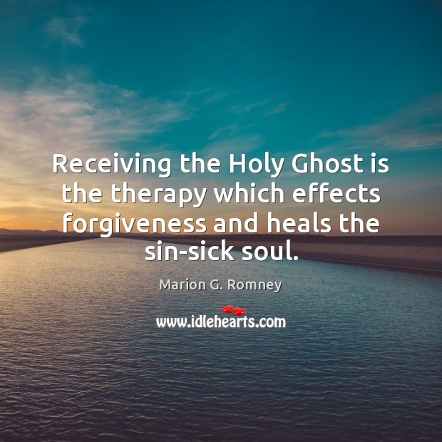 Receiving the Holy Ghost is the therapy which effects forgiveness and heals Marion G. Romney Picture Quote
