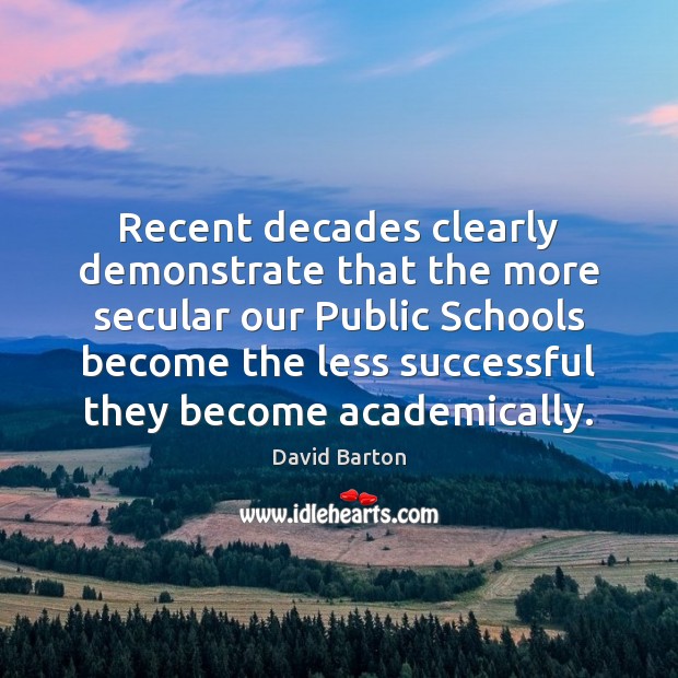 Recent decades clearly demonstrate that the more secular our Public Schools become David Barton Picture Quote