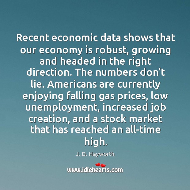 Recent economic data shows that our economy is robust, growing and headed in the right direction. J. D. Hayworth Picture Quote