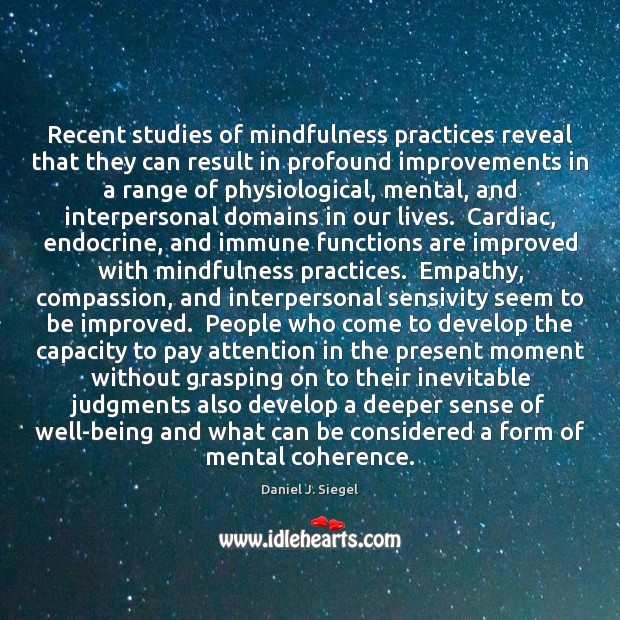 Recent studies of mindfulness practices reveal that they can result in profound Daniel J. Siegel Picture Quote
