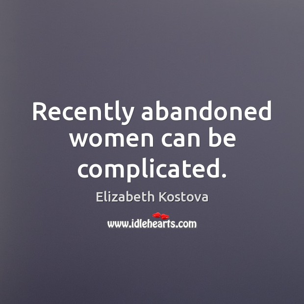 Recently abandoned women can be complicated. Elizabeth Kostova Picture Quote