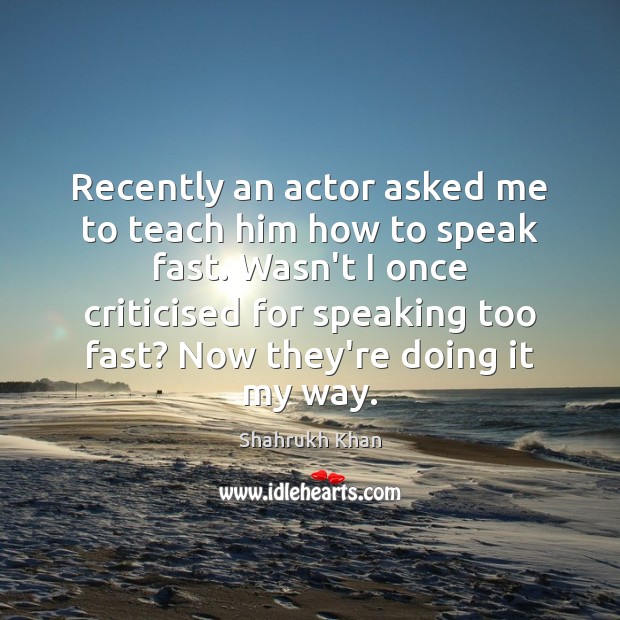 Recently an actor asked me to teach him how to speak fast. Shahrukh Khan Picture Quote