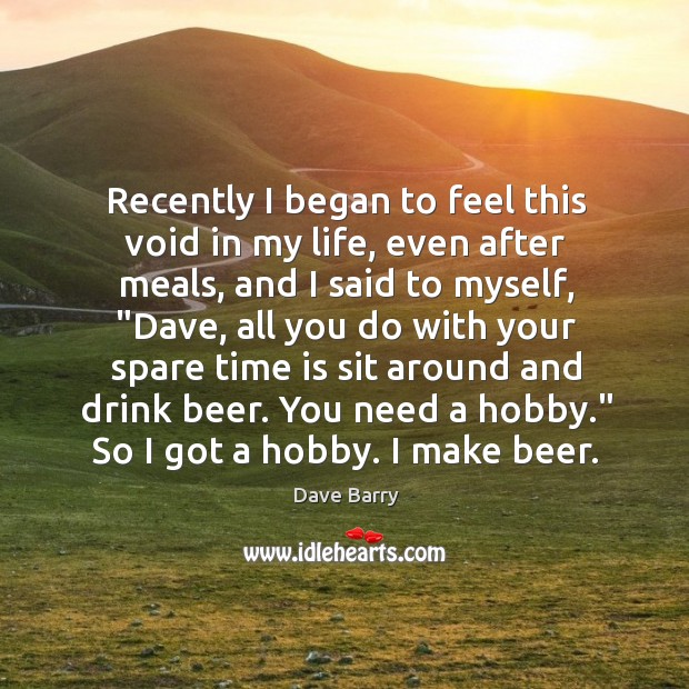 Recently I began to feel this void in my life, even after Dave Barry Picture Quote