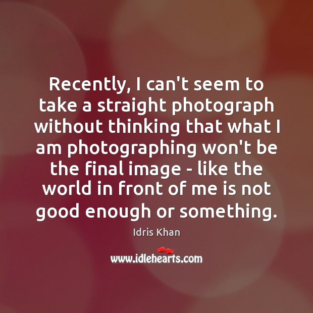 Recently, I can’t seem to take a straight photograph without thinking that Idris Khan Picture Quote