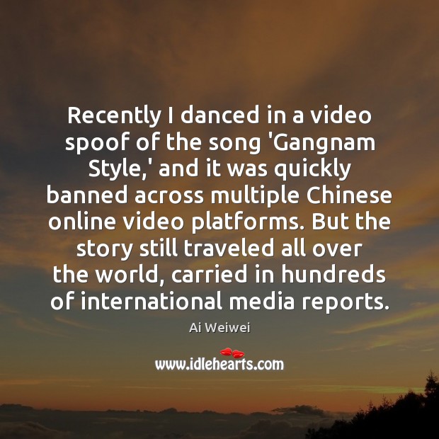 Recently I danced in a video spoof of the song ‘Gangnam Style, Ai Weiwei Picture Quote