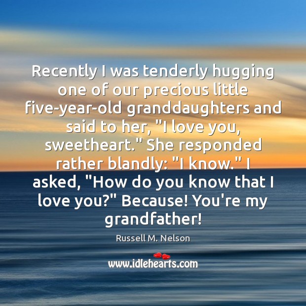 Recently I was tenderly hugging one of our precious little five-year-old granddaughters Russell M. Nelson Picture Quote