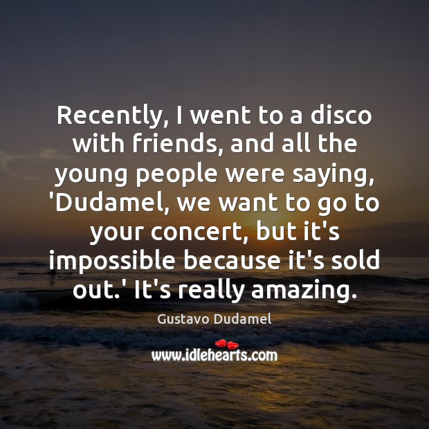 Recently, I went to a disco with friends, and all the young Gustavo Dudamel Picture Quote