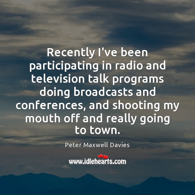 Recently I’ve been participating in radio and television talk programs doing broadcasts Peter Maxwell Davies Picture Quote