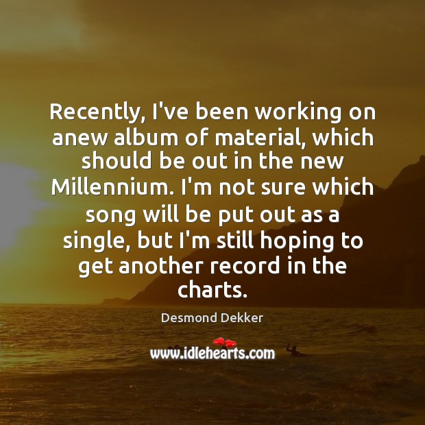 Recently, I’ve been working on anew album of material, which should be 