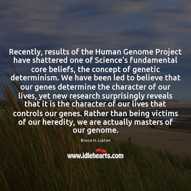 Recently, results of the Human Genome Project have shattered one of Science’s Bruce H. Lipton Picture Quote