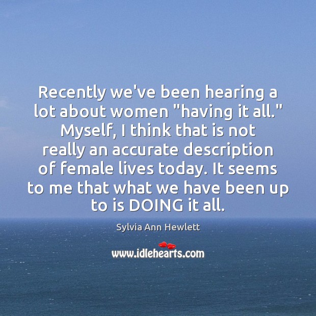Recently we’ve been hearing a lot about women “having it all.” Myself, Sylvia Ann Hewlett Picture Quote