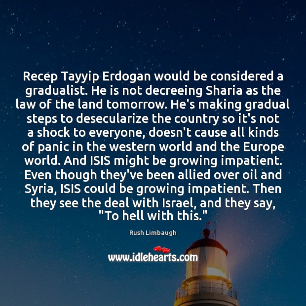 Recep Tayyip Erdogan would be considered a gradualist. He is not decreeing Rush Limbaugh Picture Quote