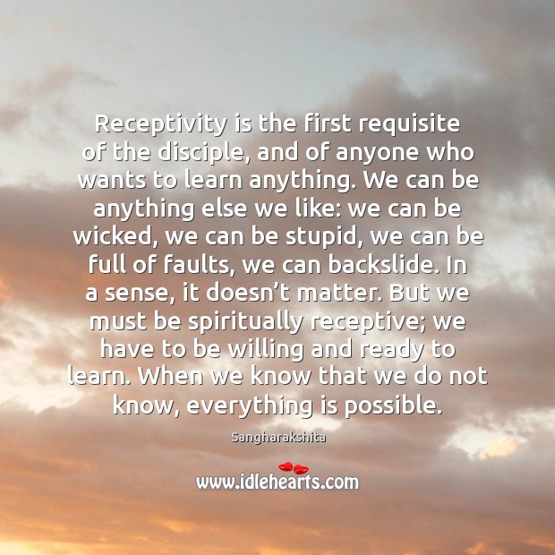 Receptivity is the first requisite of the disciple, and of anyone who 