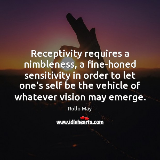 Receptivity requires a nimbleness, a fine-honed sensitivity in order to let one’s Rollo May Picture Quote