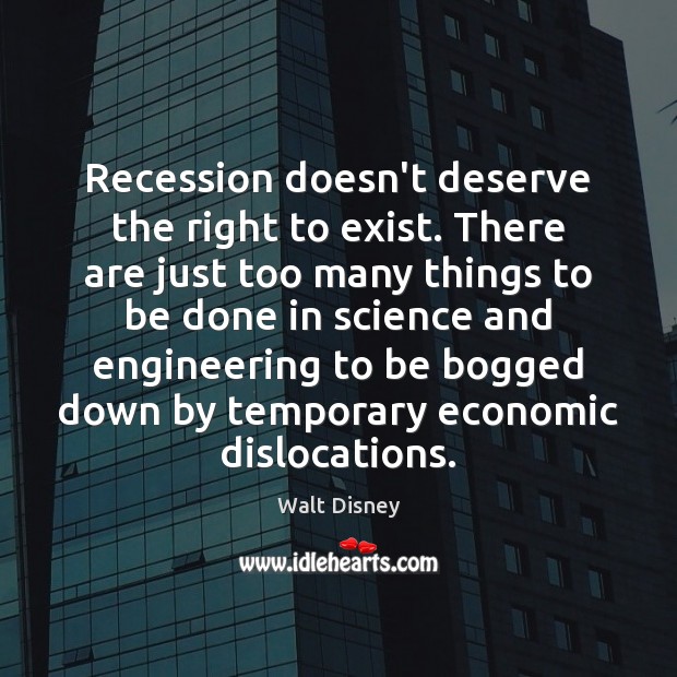 Recession doesn’t deserve the right to exist. There are just too many Walt Disney Picture Quote