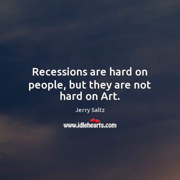 Recessions are hard on people, but they are not hard on Art. Jerry Saltz Picture Quote