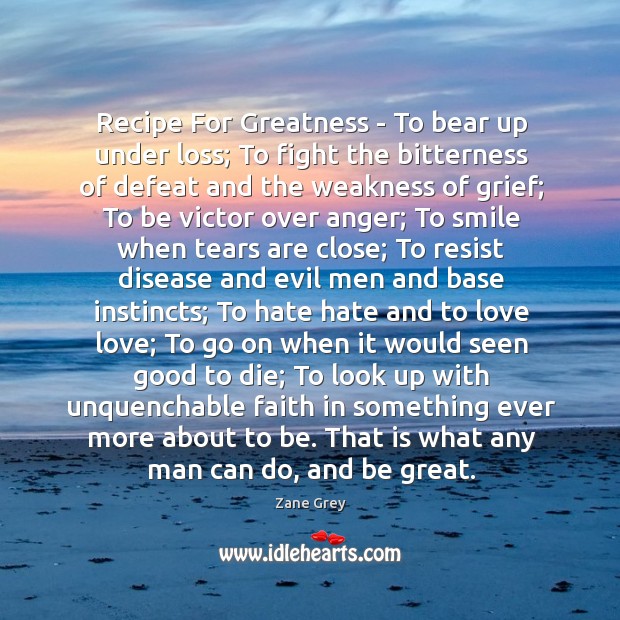 Recipe For Greatness – To bear up under loss; To fight the Zane Grey Picture Quote
