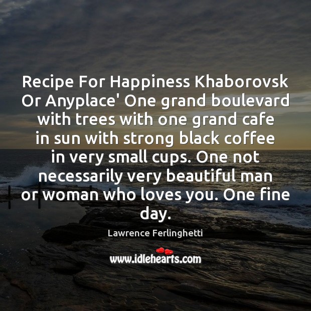 Recipe For Happiness Khaborovsk Or Anyplace’ One grand boulevard with trees with Lawrence Ferlinghetti Picture Quote