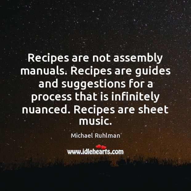 Recipes are not assembly manuals. Recipes are guides and suggestions for a Michael Ruhlman Picture Quote