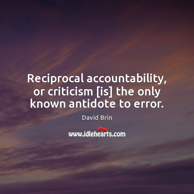 Reciprocal accountability, or criticism [is] the only known antidote to error. David Brin Picture Quote