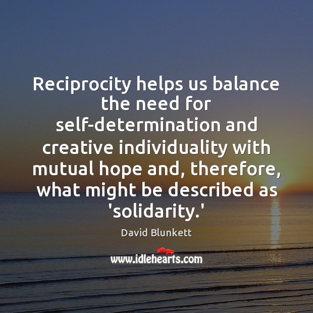 Reciprocity helps us balance the need for self-determination and creative individuality with David Blunkett Picture Quote