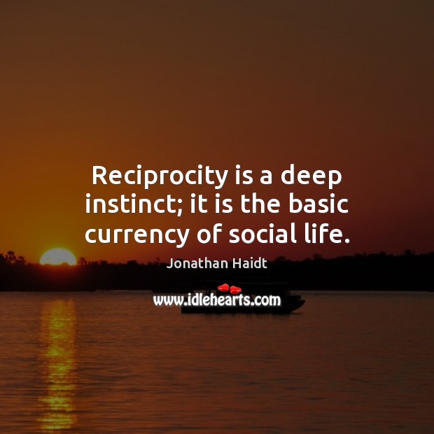 Reciprocity is a deep instinct; it is the basic currency of social life. Jonathan Haidt Picture Quote