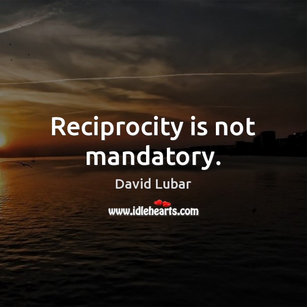 Reciprocity is not mandatory. David Lubar Picture Quote