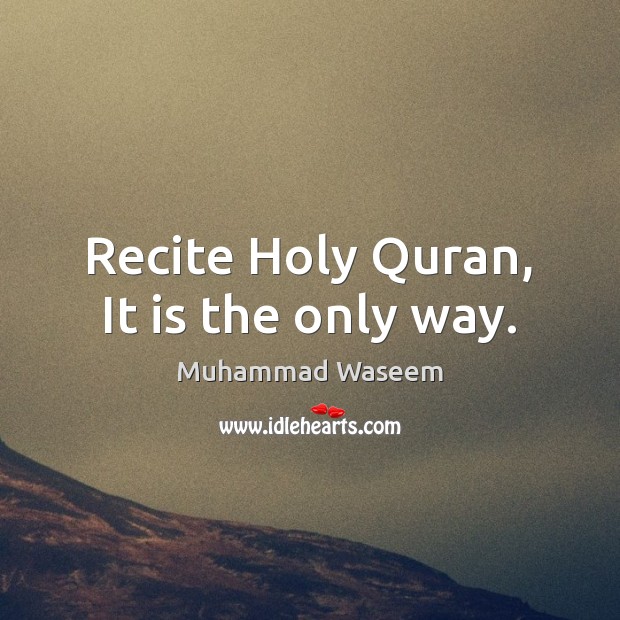 Recite Holy Quran, It is the only way. Muhammad Waseem Picture Quote