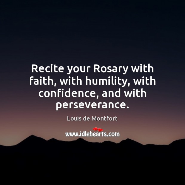 Recite your Rosary with faith, with humility, with confidence, and with perseverance. Image
