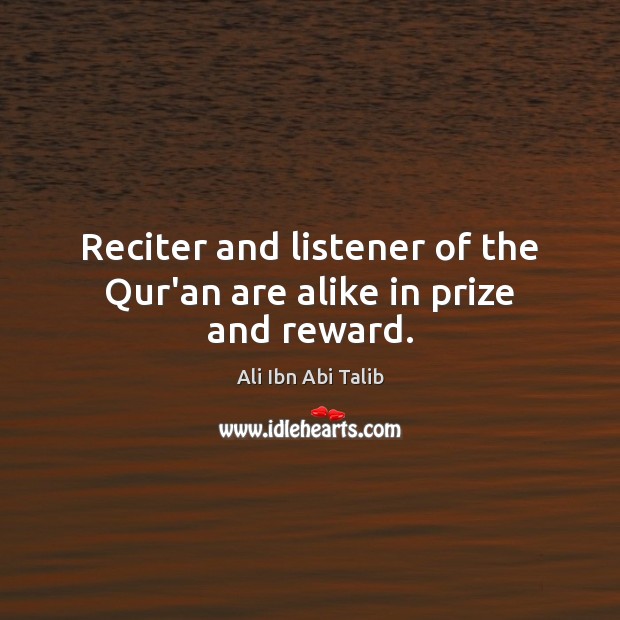 Reciter and listener of the Qur’an are alike in prize and reward. Ali Ibn Abi Talib Picture Quote