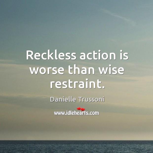 Reckless action is worse than wise restraint. Danielle Trussoni Picture Quote