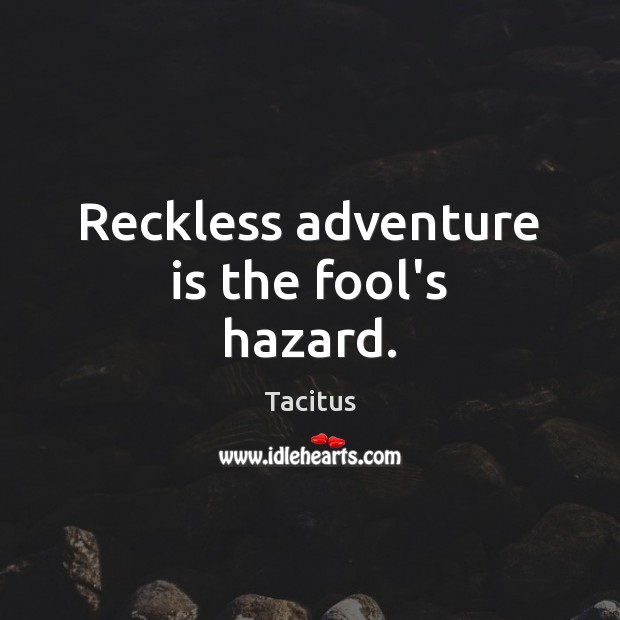 Reckless adventure is the fool’s hazard. Tacitus Picture Quote